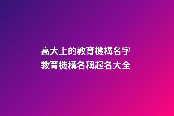 高大上的教育機構名字 教育機構名稱起名大全
